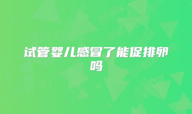 试管婴儿感冒了能促排卵吗