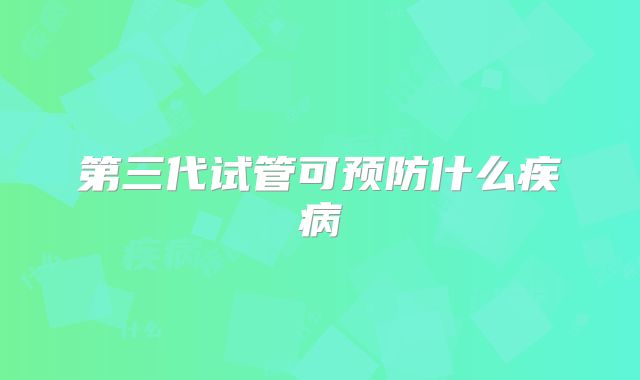 第三代试管可预防什么疾病