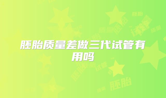 胚胎质量差做三代试管有用吗