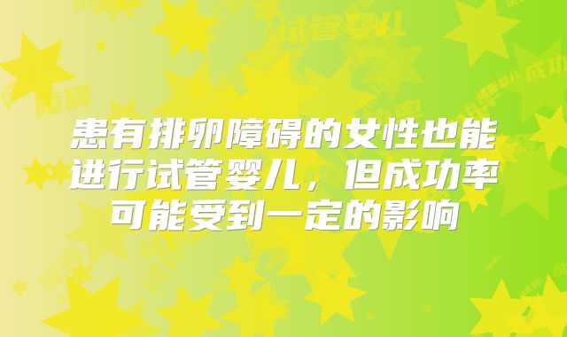 患有排卵障碍的女性也能进行试管婴儿,但成功率可能受到一定的影响