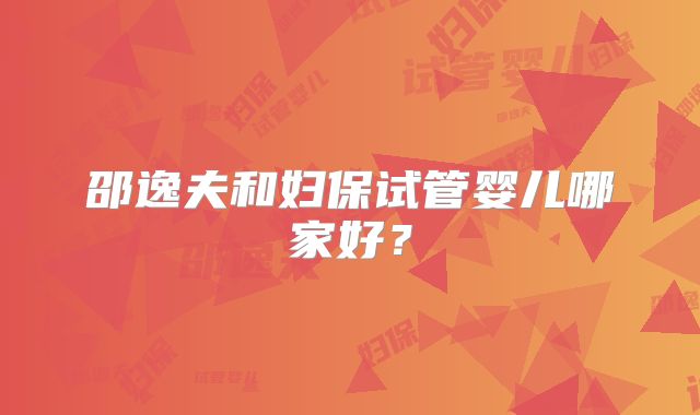 邵逸夫和妇保试管婴儿哪家好？