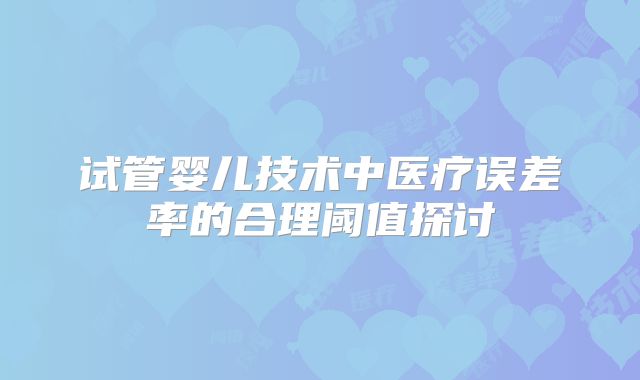 试管婴儿技术中医疗误差率的合理阈值探讨