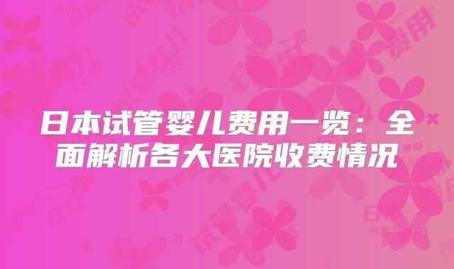 日本试管婴儿费用一览：全面解析各大医院收费情况