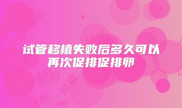 试管移植失败后多久可以再次促排促排卵