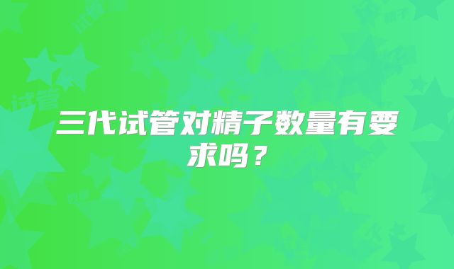 三代试管对精子数量有要求吗？