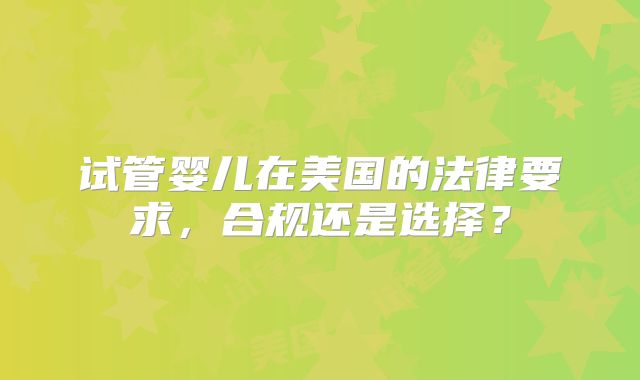 试管婴儿在美国的法律要求，合规还是选择？