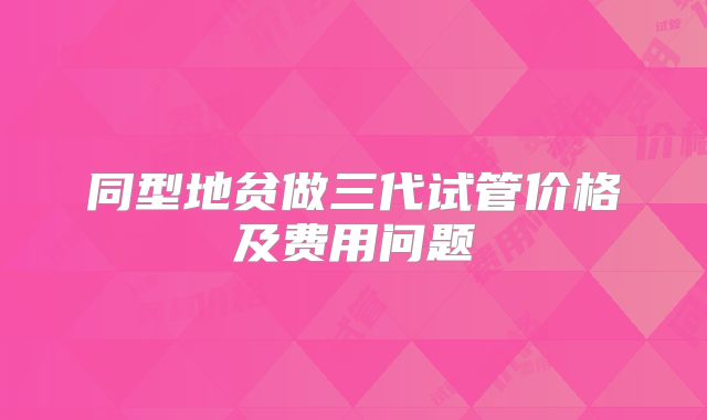 同型地贫做三代试管价格及费用问题