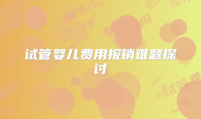 试管婴儿费用报销难题探讨
