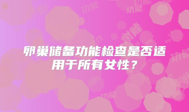 卵巢储备功能检查是否适用于所有女性？