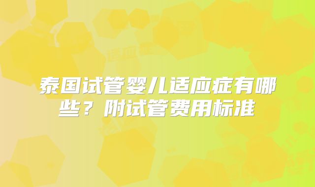 泰国试管婴儿适应症有哪些？附试管费用标准