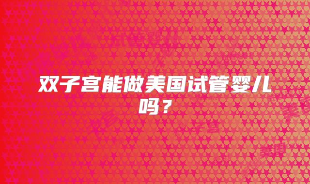 双子宫能做美国试管婴儿吗?