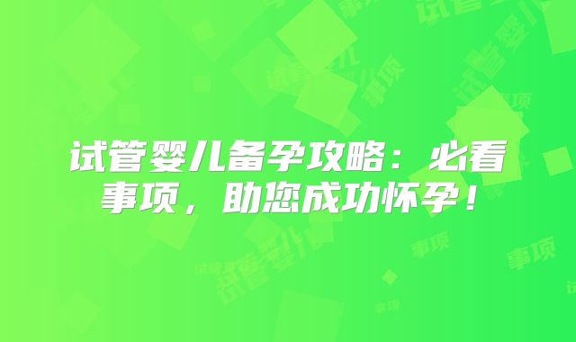 试管婴儿备孕攻略:必看事项,助您成功怀孕!