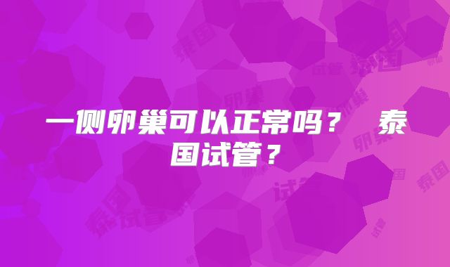 一侧卵巢可以正常吗？ 泰国试管？