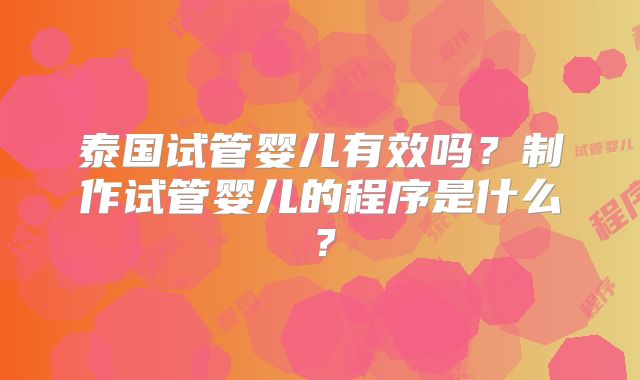 泰国试管婴儿有效吗?制作试管婴儿的程序是什么?