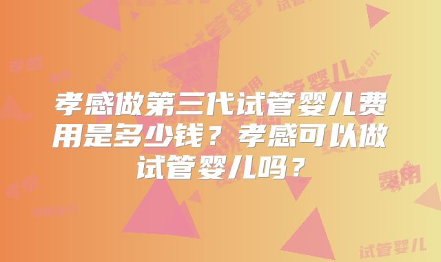 孝感做第三代试管婴儿费用是多少钱?孝感可以做试管婴儿吗?