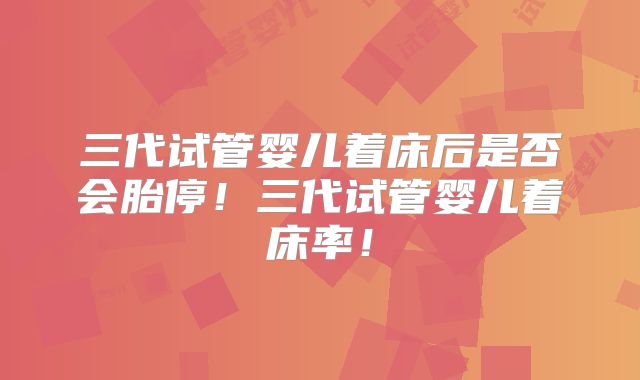 三代试管婴儿着床后是否会胎停!三代试管婴儿着床率!