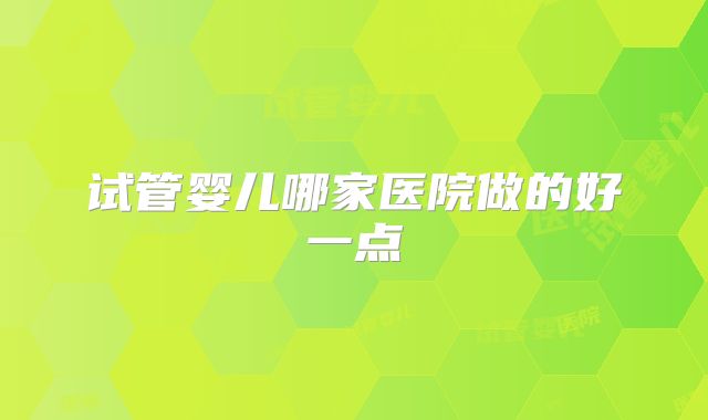 试管婴儿哪家医院做的好一点
