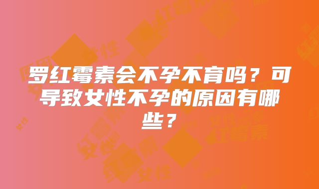 罗红霉素会不孕不育吗?可导致女性不孕的原因有哪些?
