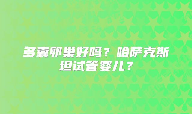 多囊卵巢好吗?哈萨克斯坦试管婴儿?