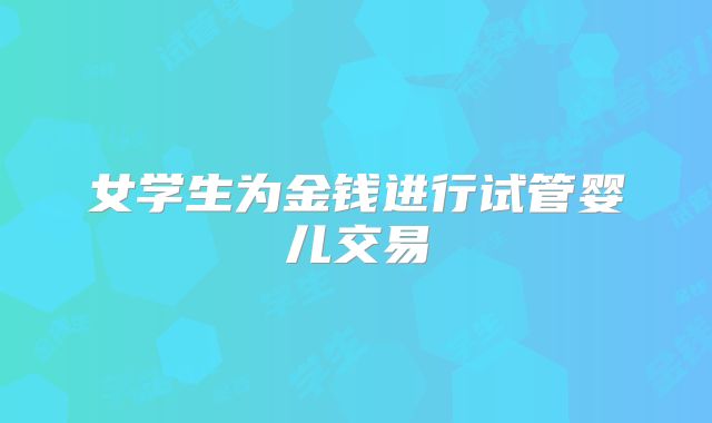 女学生为金钱进行试管婴儿交易