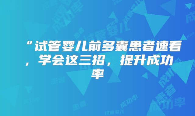 “试管婴儿前多囊患者速看，学会这三招，提升成功率