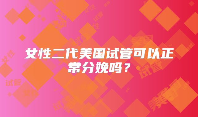 女性二代美国试管可以正常分娩吗？