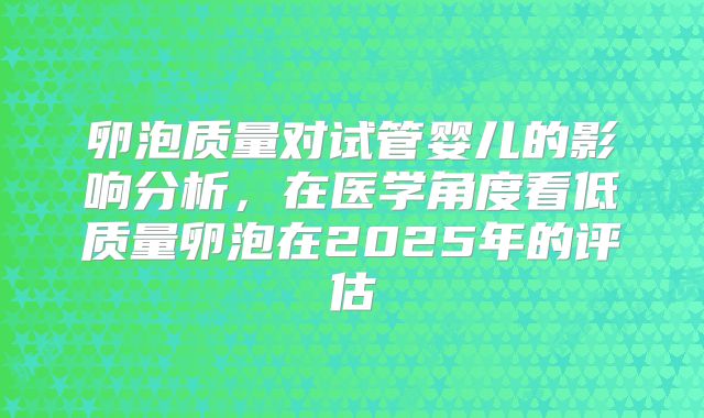 卵泡质量对试管婴儿的影响分析，在医学角度看低质量卵泡在2025年的评估