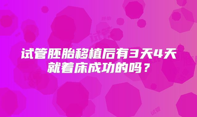 试管胚胎移植后有3天4天就着床成功的吗?