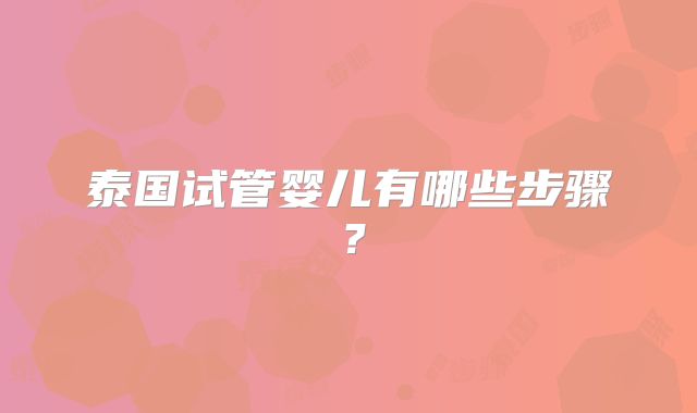 泰国试管婴儿有哪些步骤？