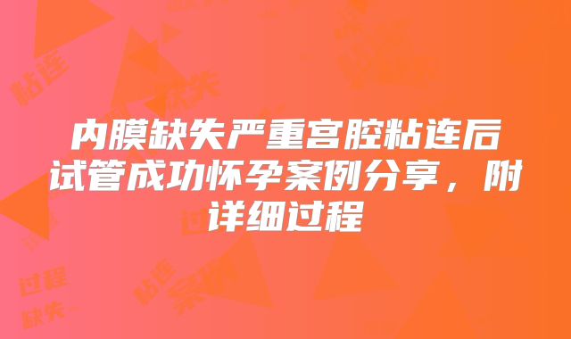 内膜缺失严重宫腔粘连后试管成功怀孕案例分享，附详细过程