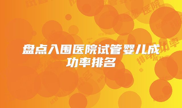 盘点入围医院试管婴儿成功率排名