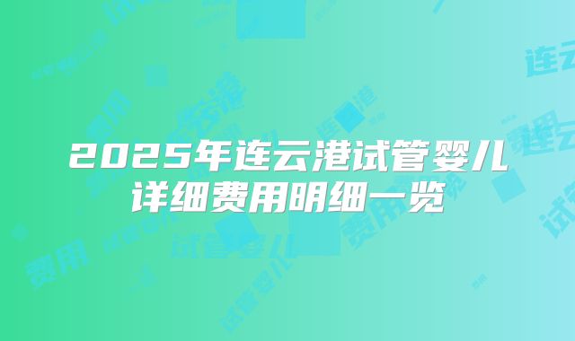 2025年连云港试管婴儿详细费用明细一览