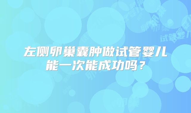 左侧卵巢囊肿做试管婴儿能一次能成功吗?