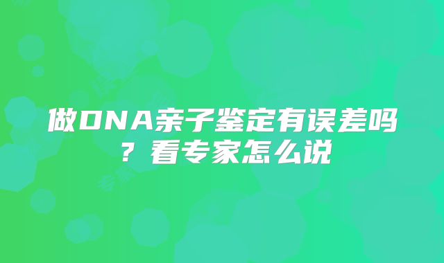 做DNA亲子鉴定有误差吗?看专家怎么说
