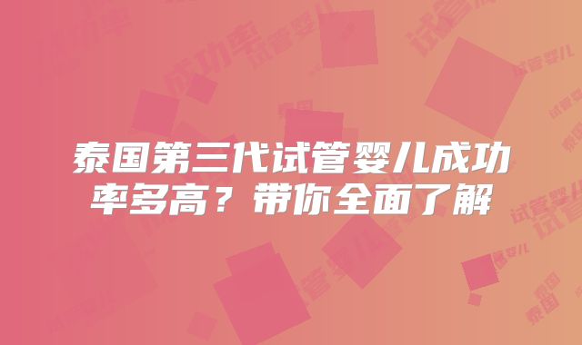 泰国第三代试管婴儿成功率多高?带你全面了解