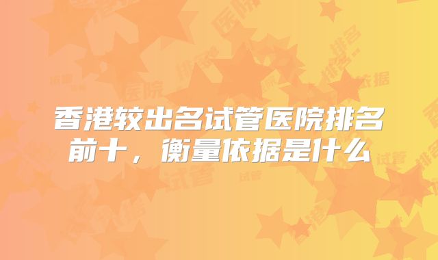 香港较出名试管医院排名前十,衡量依据是什么