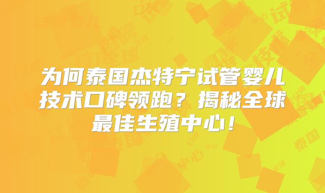 为何泰国杰特宁试管婴儿技术口碑领跑？揭秘全球最佳生殖中心！