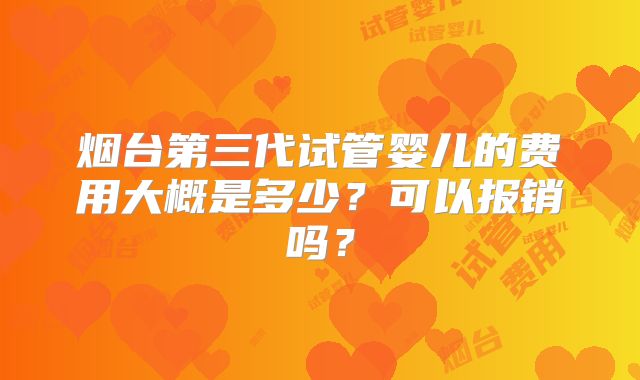 烟台第三代试管婴儿的费用大概是多少?可以报销吗?