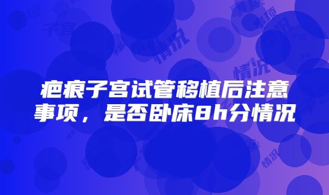疤痕子宫试管移植后注意事项，是否卧床8h分情况