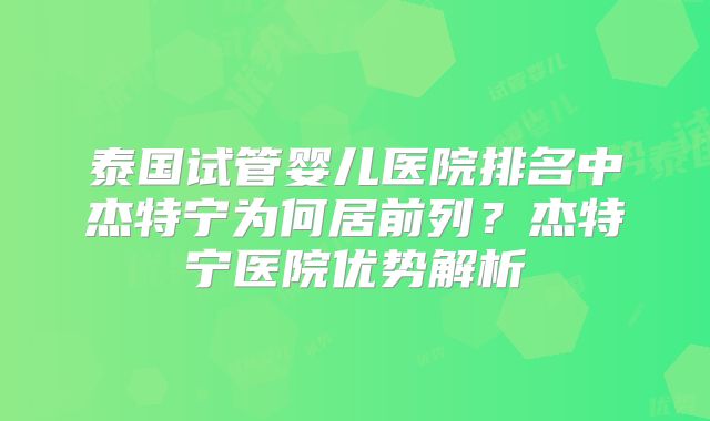 泰国试管婴儿医院排名中杰特宁为何居前列?杰特宁医院优势解析