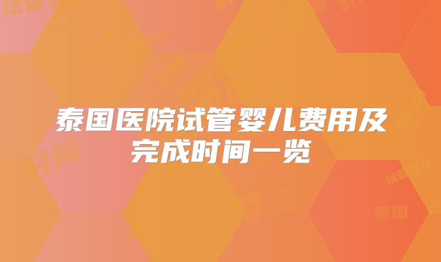 泰国医院试管婴儿费用及完成时间一览