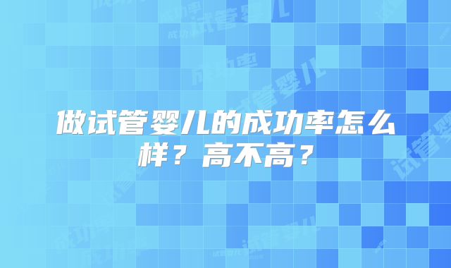做试管婴儿的成功率怎么样？高不高？