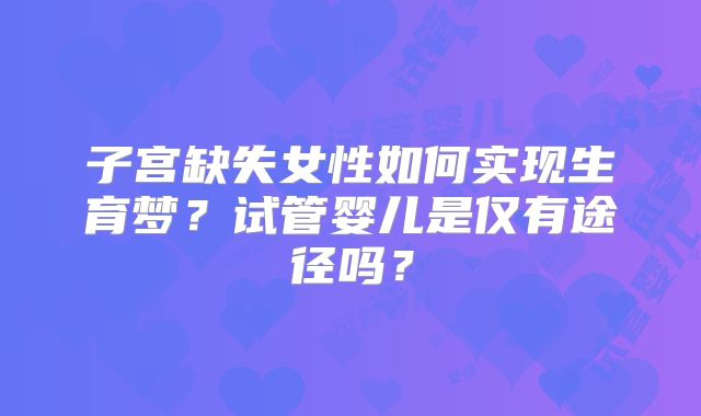 子宫缺失女性如何实现生育梦？试管婴儿是仅有途径吗？