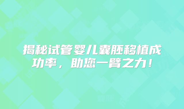 揭秘试管婴儿囊胚移植成功率,助您一臂之力!