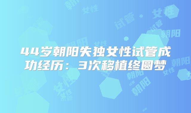 44岁朝阳失独女性试管成功经历:3次移植终圆梦