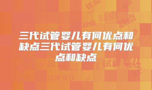 三代试管婴儿有何优点和缺点三代试管婴儿有何优点和缺点