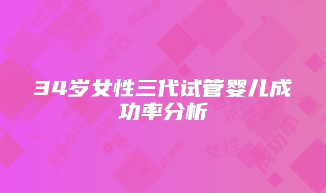 34岁女性三代试管婴儿成功率分析