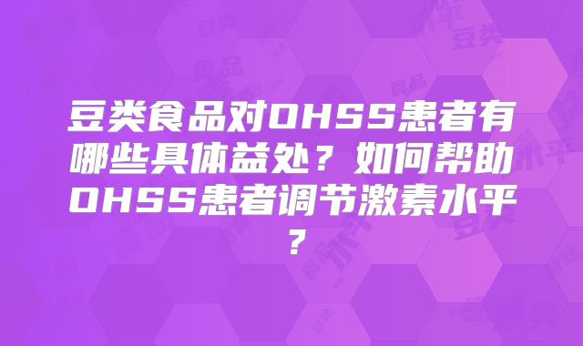 豆类食品对OHSS患者有哪些具体益处？如何帮助OHSS患者调节激素水平？
