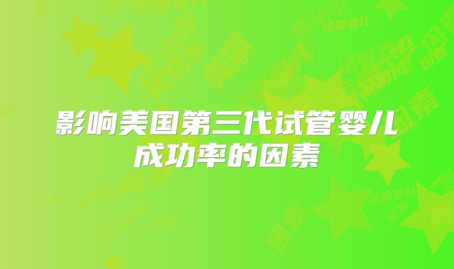 影响美国第三代试管婴儿成功率的因素