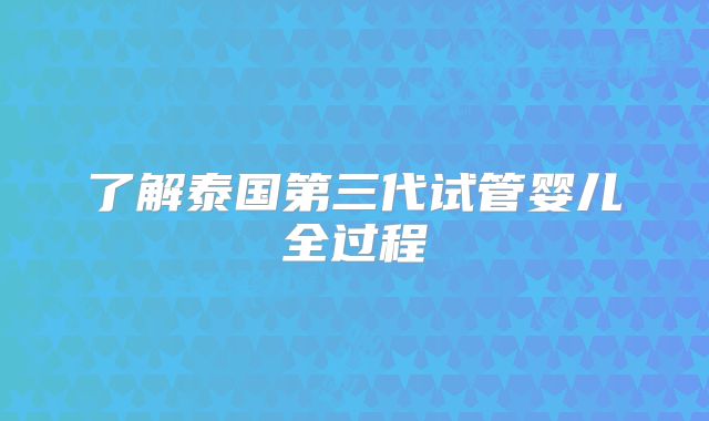 了解泰国第三代试管婴儿全过程